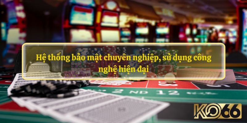 Hệ thống bảo mật chuyên nghiệp, sử dụng công nghệ hiện đại