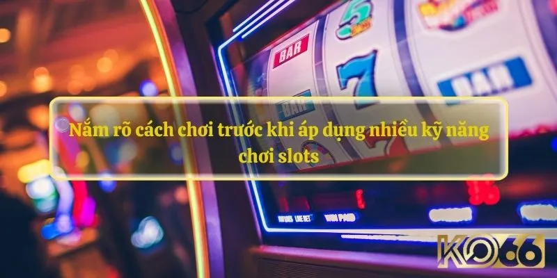 Nắm rõ cách chơi trước khi áp dụng nhiều kỹ năng chơi slots